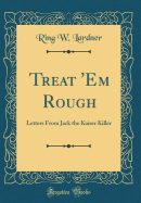 Treat 'em Rough: Letters from Jack the Kaiser Killer (Classic Reprint)