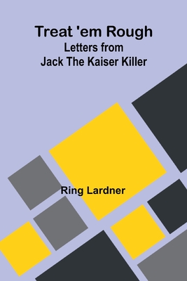 Treat 'em Rough: Letters from Jack the Kaiser Killer - Lardner, Ring