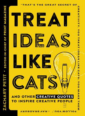 Treat Ideas Like Cats: And Other Creative Quotes to Inspire Creative People - Petit, Zachary