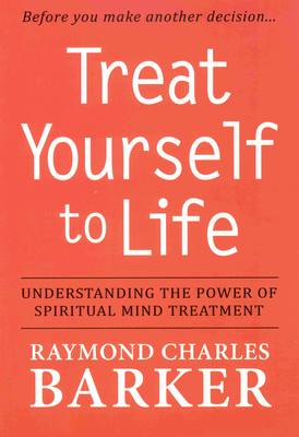 Treat Yourself to Life: Understanding the Power of Spiritual Mind Treatment - Barker, Raymond Charles, Dr.