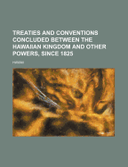 Treaties and Conventions Concluded Between the Hawaiian Kingdom and Other Powers, Since 1825