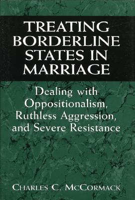 Treating Borderline States in Marriage: Dealing with Oppositionalism, Ruthless Aggression, and Severe Resistance - McCormack, Charles C