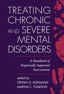 Treating Chronic and Severe Mental Disorders: A Handbook of Empirically Supported Interventions - Hofmann, Stefan G, PhD (Editor), and Tompson, Martha C, PhD (Editor)
