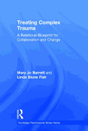 Treating Complex Trauma: A Relational Blueprint for Collaboration and Change