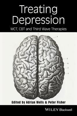 Treating Depression: MCT, CBT, and Third Wave Therapies - Wells, Adrian (Editor), and Fisher, Peter (Editor)