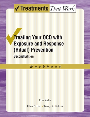 Treating Your Ocd with Exposure and Response (Ritual) Prevention Therapy: Workbook - Yadin, Elna, and Foa, Edna B, and Lichner, Tracey K