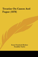 Treatise on Canon and Fugue (1878) - Richter, Ernst Friedrich, and Taylor, Franklin (Editor)