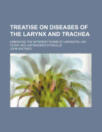 Treatise on Diseases of the Larynx and Trachea: Embracing the Different Forms of Laryngitis, Hay Fever, and Laryngismus Stridulus