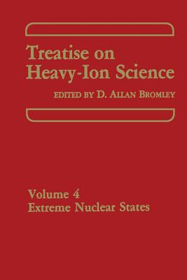 Treatise on Heavy-Ion Science: Volume 4 Extreme Nuclear States - Bromley, D a (Editor)