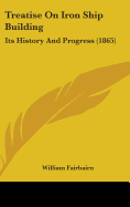 Treatise On Iron Ship Building: Its History And Progress (1865)