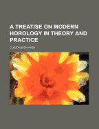 Treatise on Modern Horology in Theory and Practice