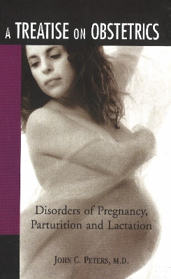 Treatise on Obstetrics: Diseases of Pregnancy, Parturition & Lactation - Peters, John C