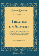 Treatise on Slavery: In Which Is Shown Forth; The Evil of Slaveholding Both from the Light of Nature and Divine Revelation (Classic Reprint)