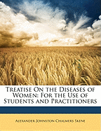 Treatise on the Diseases of Women: For the Use of Students and Practitioners (Classic Reprint)