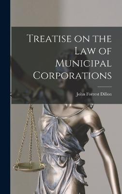 Treatise on the law of Municipal Corporations - Dillon, John Forrest