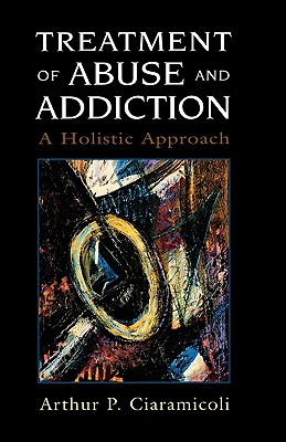 Treatment of Abuse and Addiction: A Holistic Approach - Ciaramicoli, Arthur P, Dr.