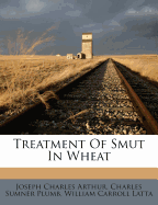 Treatment of Smut in Wheat - Arthur, Joseph Charles, and Charles Sumner Plumb (Creator), and William Carroll Latta (Creator)