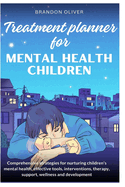Treatment planner for mental health children: Comprehensive Strategies for Nurturing Children's Mental Health, Effective Tools, Interventions, Therapy, Support, Wellness and Development