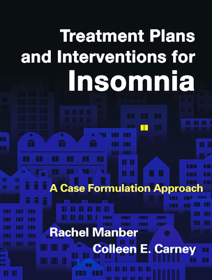 Treatment Plans and Interventions for Insomnia: A Case Formulation Approach - Manber, Rachel, PhD, and Carney, Colleen E, PhD