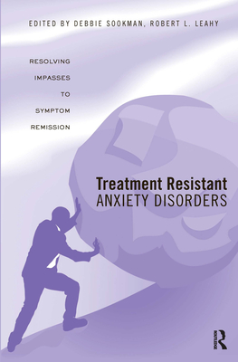 Treatment Resistant Anxiety Disorders: Resolving Impasses to Symptom Remission - Sookman, Deborah (Editor), and Leahy, Robert L (Editor)