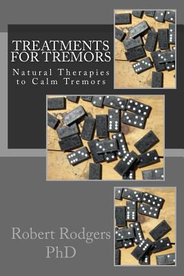 Treatments for Tremors: Natural Therapies to Calm Tremors - Rodgers Phd, Robert