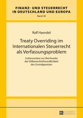 Treaty Overriding Im Internationalen Steuerrecht ALS Verfassungsproblem: Insbesondere Zur Reichweite Der Voelkerrechtsfreundlichkeit Des Grundgesetzes - Wernsmann, Rainer, and Haendel, Ralf