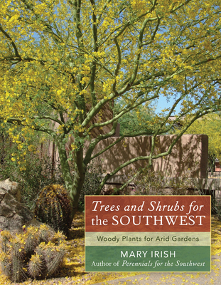 Trees and Shrubs for the Southwest: Woody Plants for Arid Gardens - Irish, Mary