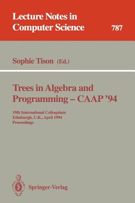 Trees in Algebra and Programming - Caap '94: 19th International Colloquium, Edinburgh, U.K., April 11 - 13, 1994. Proceedings - Tison, Sophie (Editor)
