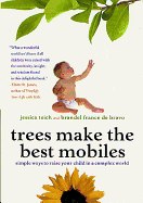 Trees Make the Best Mobiles: Simple Ways to Raise Your Child in a Complex World