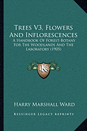 Trees V3, Flowers And Inflorescences: A Handbook Of Forest-Botany For The Woodlands And The Laboratory (1905)