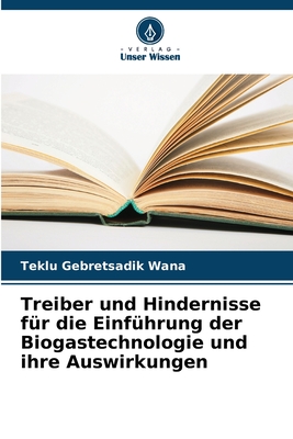 Treiber und Hindernisse fr die Einfhrung der Biogastechnologie und ihre Auswirkungen - Gebretsadik Wana, Teklu