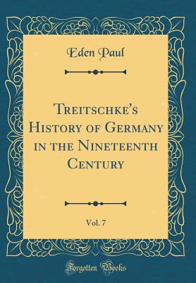 Treitschke's History of Germany in the Nineteenth Century, Vol. 7 (Classic Reprint) - Paul, Eden, Dr.