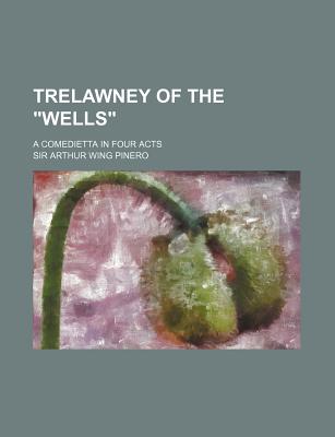 Trelawney of the Wells; A Comedietta in Four Acts - Pinero, Sir Arthur Wing