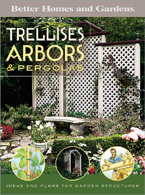 Trellises, Arbors & Pergolas: Ideas and Plans for Garden Structures - Better Homes and Gardens (Creator)