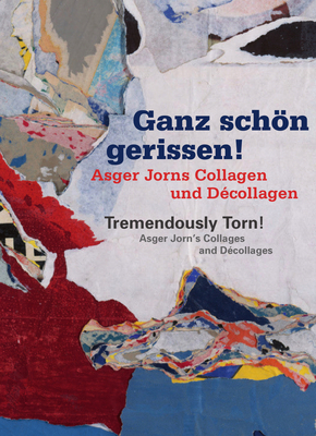 Tremendously Torn! Asger Jorn's Collages and Dcollages: Ganz Schn Gerissen! Asger Jorns Collagen Und Dcollagen - Heil, Axel, PhD, and Henkel, Katharina, PhD, and Schmidt, Maike, PhD