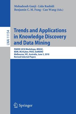 Trends and Applications in Knowledge Discovery and Data Mining: Pakdd 2018 Workshops, Bdasc, Bdm, Ml4cyber, Paisi, Damemo, Melbourne, Vic, Australia, June 3, 2018, Revised Selected Papers - Ganji, Mohadeseh (Editor), and Rashidi, Lida (Editor), and Fung, Benjamin C M (Editor)