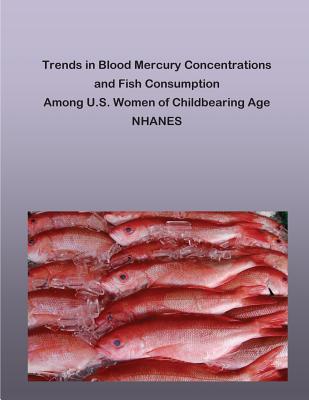 Trends in Blood Mercury Concentrations and Fish Consumption Among U.S. Women of Childbearing Age NHANES - Penny Hill Press (Editor), and Environmental Protection Agency