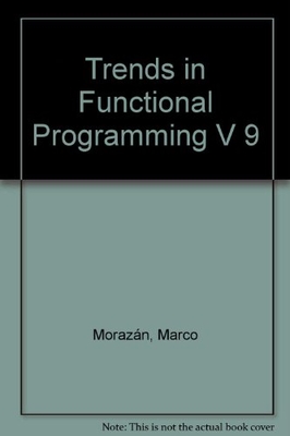 Trends in Functional Programming Volume 9 - Morazan, Marco (Editor), and Koopman, Pieter (Editor), and Achten, Peter (Editor)