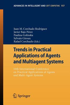 Trends in Practical Applications of Agents and Multiagent Systems: 10th International Conference on Practical Applications of Agents and Multi-Agent Systems - Rodrguez, Juan M Corchado (Editor), and Prez, Javier Bajo (Editor), and Golinska, Paulina (Editor)