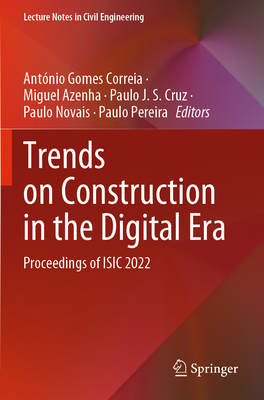 Trends on Construction in the Digital Era: Proceedings of ISIC 2022 - Gomes Correia, Antnio (Editor), and Azenha, Miguel (Editor), and Cruz, Paulo J. S. (Editor)