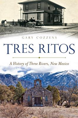 Tres Ritos:: A History of Three Rivers, New Mexico - Cozzens, Gary