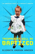 Trespassers Will Be Baptized: The Unordained Memoir of a Preacher's Daughter - Hancock, Elizabeth Emerson