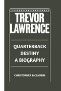 Trevor Lawrence: Quarterback Destiny - A Biography