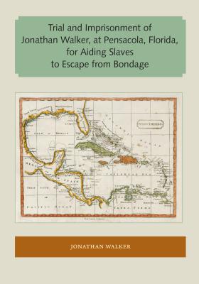 Trial and Imprisonment of Jonathan Walker, at Pensacola, Florida, for Aiding Slaves to Escape from Bondage - Walker, Jonathan, Sr