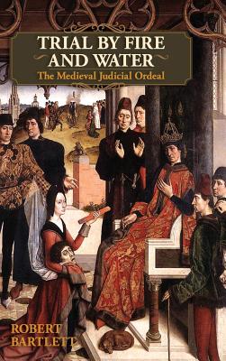 Trial by Fire and Water: The Medieval Judicial Ordeal (Oxford University Press Academic Monograph Reprints) - Bartlett, Robert
