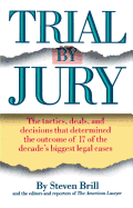 Trial by Jury: The Tactics, Deals, and Decisions That Determined the Outcome of 17 of the Decade's Biggest Legal Cases
