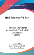 Trial Evidence V1 Part 1: The Rules Of Evidence Applicable On The Trial Of Civil Actions (1918)
