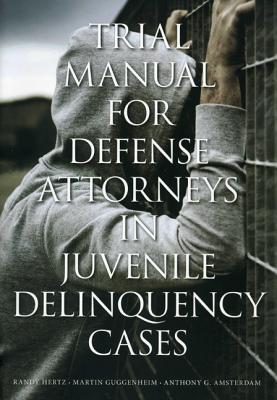 Trial Manual for Defense Attorneys in Juvenile Delinquency Cases - Amsterdam, Anthony G, and Guggenheim, Martin, and Hertz, Randy