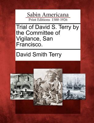 Trial of David S. Terry by the Committee of Vigilance, San Francisco. - Terry, David Smith