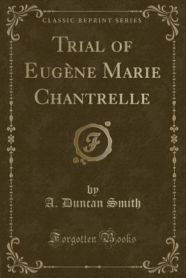 Trial of Eugne Marie Chantrelle (Classic Reprint) - Smith, A Duncan